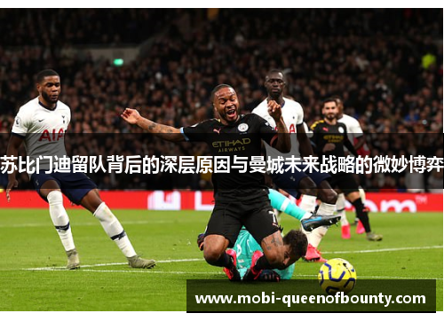 苏比门迪留队背后的深层原因与曼城未来战略的微妙博弈