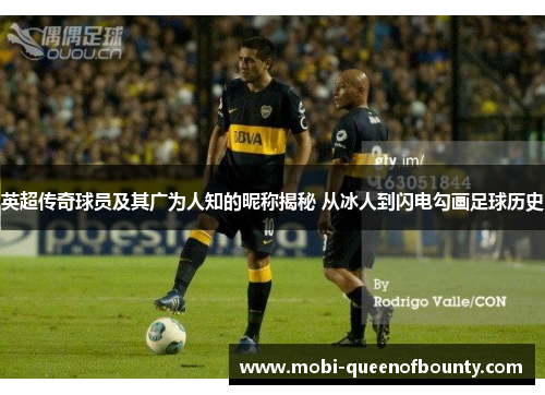 英超传奇球员及其广为人知的昵称揭秘 从冰人到闪电勾画足球历史