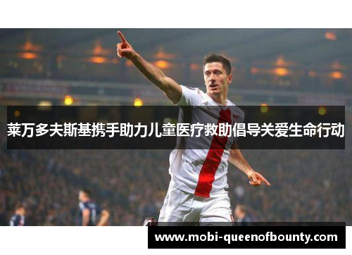 莱万多夫斯基携手助力儿童医疗救助倡导关爱生命行动