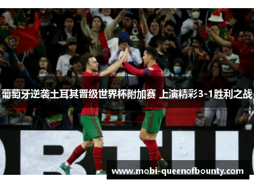 葡萄牙逆袭土耳其晋级世界杯附加赛 上演精彩3-1胜利之战