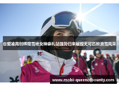 谷爱凌再创辉煌雪地女神崇礼站强势归来展现无可匹敌滑雪风采