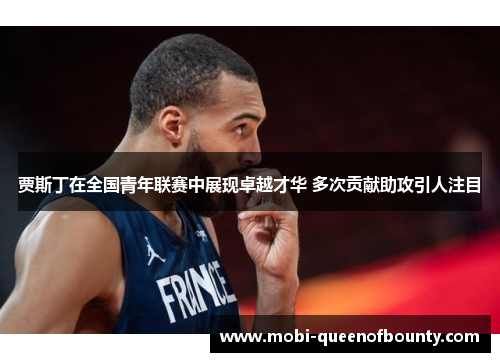 贾斯丁在全国青年联赛中展现卓越才华 多次贡献助攻引人注目