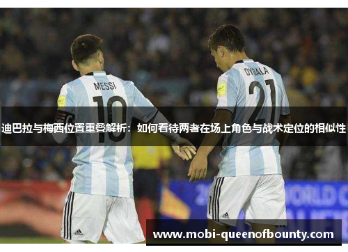 迪巴拉与梅西位置重叠解析：如何看待两者在场上角色与战术定位的相似性