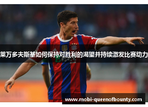 莱万多夫斯基如何保持对胜利的渴望并持续激发比赛动力 莱万多夫斯基如何保持对胜利的渴望并持续激发比赛动力