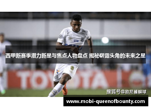 西甲新赛季潜力新星与焦点人物盘点 揭秘崭露头角的未来之星 西甲新赛季潜力新星与焦点人物盘点 揭秘崭露头角的未来之星