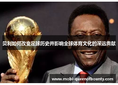 贝利如何改变足球历史并影响全球体育文化的深远贡献 贝利如何改变足球历史并影响全球体育文化的深远贡献