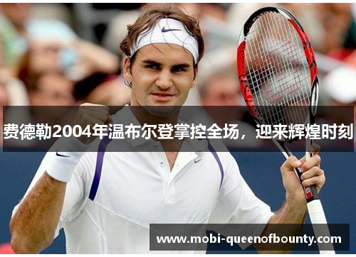 费德勒2004年温布尔登掌控全场,迎来辉煌时刻 费德勒2004年温布尔登掌控全场,迎来辉煌时刻