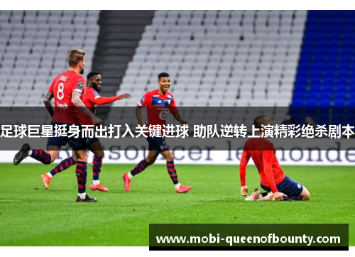 足球巨星挺身而出打入关键进球 助队逆转上演精彩绝杀剧本 足球巨星挺身而出打入关键进球 助队逆转上演精彩绝杀剧本