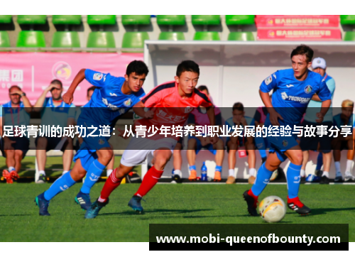 足球青训的成功之道：从青少年培养到职业发展的经验与故事分享