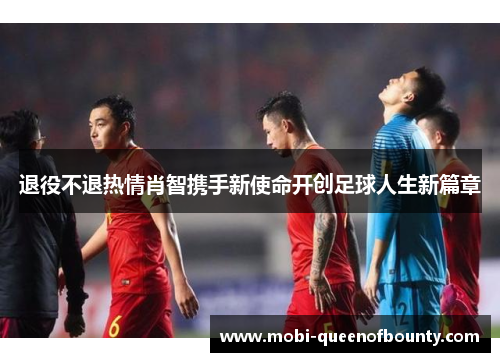 退役不退热情肖智携手新使命开创足球人生新篇章