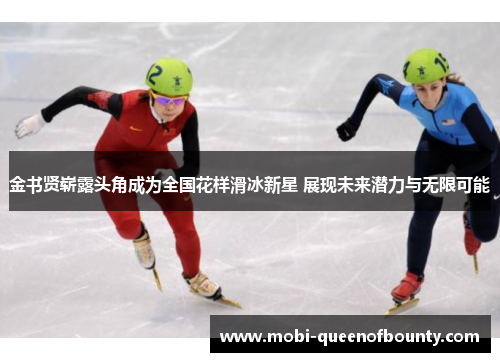金书贤崭露头角成为全国花样滑冰新星 展现未来潜力与无限可能 金书贤崭露头角成为全国花样滑冰新星 展现未来潜力与无限可能
