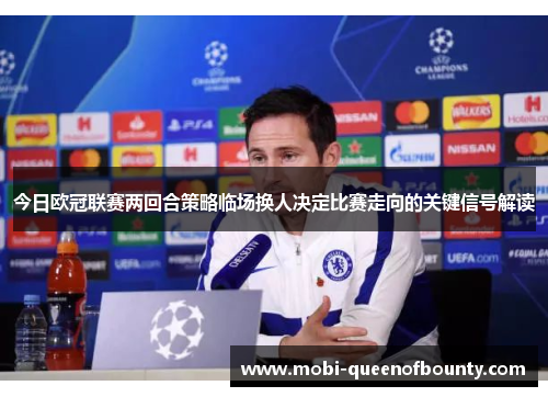 今日欧冠联赛两回合策略临场换人决定比赛走向的关键信号解读 今日欧冠联赛两回合策略临场换人决定比赛走向的关键信号解读