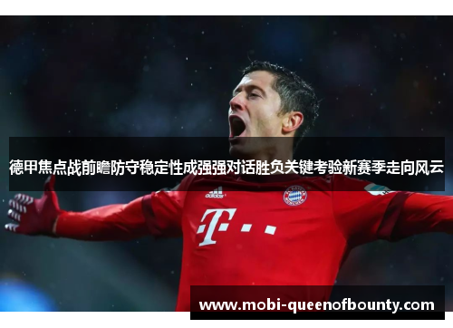 德甲焦点战前瞻防守稳定性成强强对话胜负关键考验新赛季走向风云