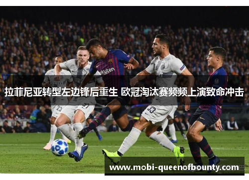 拉菲尼亚转型左边锋后重生 欧冠淘汰赛频频上演致命冲击 拉菲尼亚转型左边锋后重生 欧冠淘汰赛频频上演致命冲击