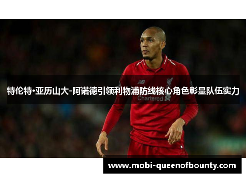特伦特·亚历山大-阿诺德引领利物浦防线核心角色彰显队伍实力