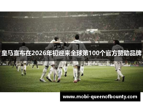 皇马宣布在2026年初迎来全球第100个官方赞助品牌