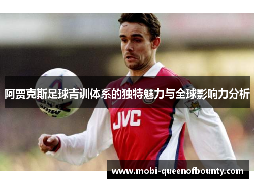 阿贾克斯足球青训体系的独特魅力与全球影响力分析