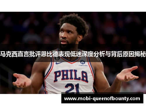 马克西直言批评恩比德表现低迷深度分析与背后原因揭秘