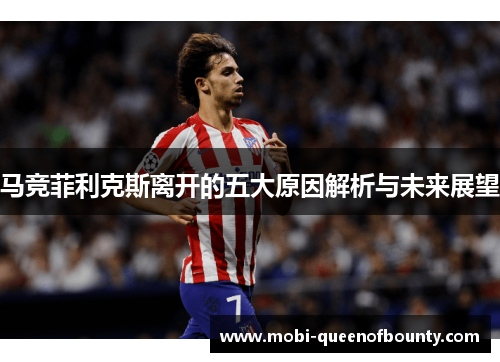 马竞菲利克斯离开的五大原因解析与未来展望