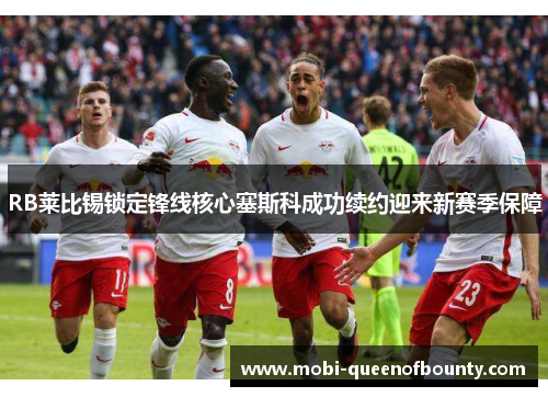 RB莱比锡锁定锋线核心塞斯科成功续约迎来新赛季保障 RB莱比锡锁定锋线核心塞斯科成功续约迎来新赛季保障