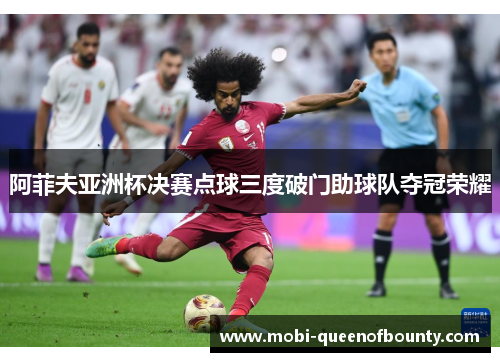 阿菲夫亚洲杯决赛点球三度破门助球队夺冠荣耀 阿菲夫亚洲杯决赛点球三度破门助球队夺冠荣耀