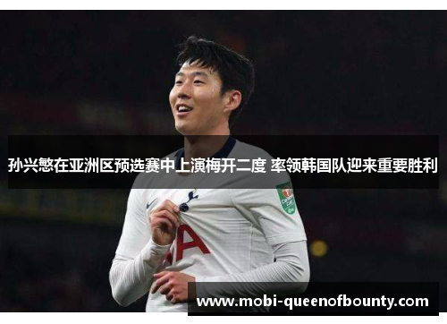 孙兴慜在亚洲区预选赛中上演梅开二度 率领韩国队迎来重要胜利 孙兴慜在亚洲区预选赛中上演梅开二度 率领韩国队迎来重要胜利
