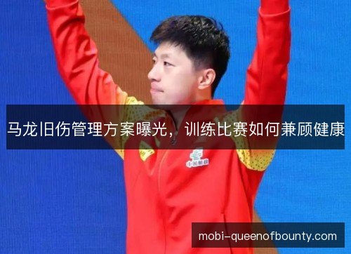 马龙旧伤管理方案曝光，训练比赛如何兼顾健康