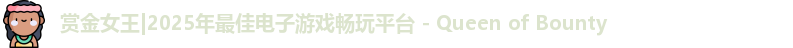 赏金女王|2025年最佳电子游戏畅玩平台 - Queen of Bounty